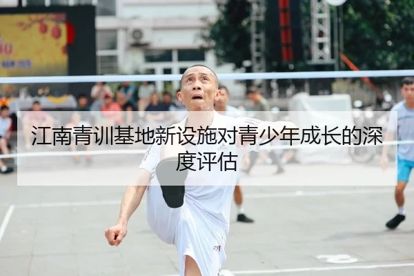 江南青训基地新设施对青少年成长的深度评估