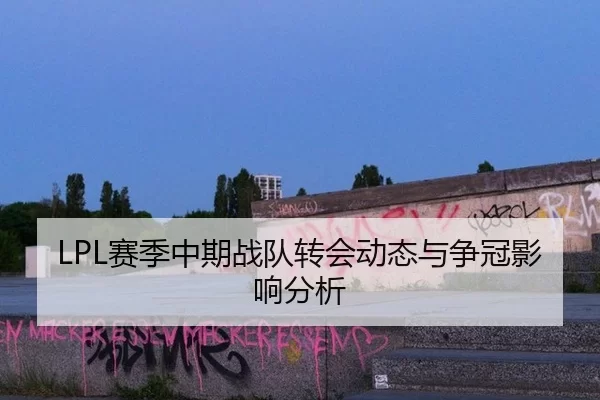 LPL赛季中期战队转会动态与争冠影响分析