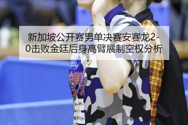 xin-jia-po-gong-kai-sai-nan-dan-jue-sai-an-sai-long-ji-bai-jin-ting-hou-shen-gao-bi-zhan-zhi-kong-quan-fen-xi-2-697.jpg