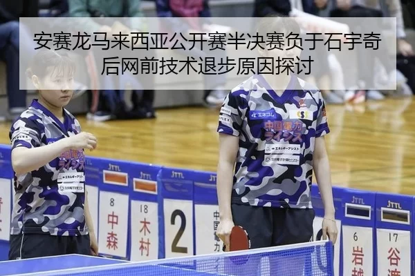 安赛龙马来西亚公开赛半决赛负于石宇奇后网前技术退步原因探讨