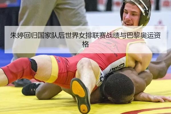 朱婷回归国家队后世界女排联赛战绩与巴黎奥运资格
